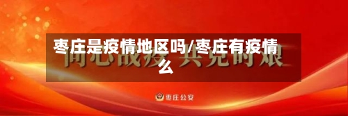 枣庄是疫情地区吗/枣庄有疫情么-第3张图片
