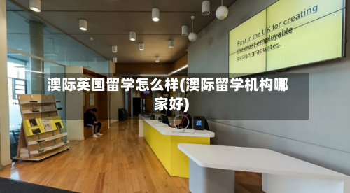 澳际英国留学怎么样(澳际留学机构哪家好)-第2张图片