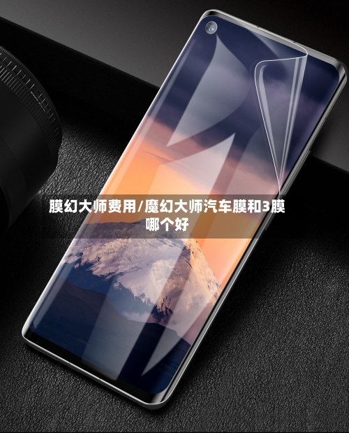 膜幻大师费用/魔幻大师汽车膜和3膜哪个好