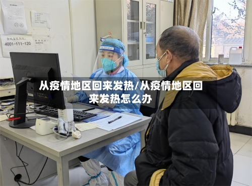 从疫情地区回来发热/从疫情地区回来发热怎么办