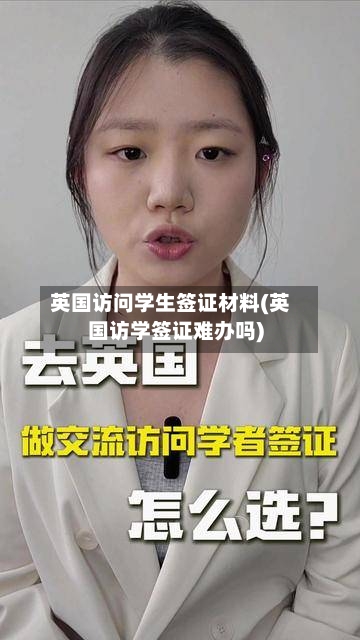 英国访问学生签证材料(英国访学签证难办吗)