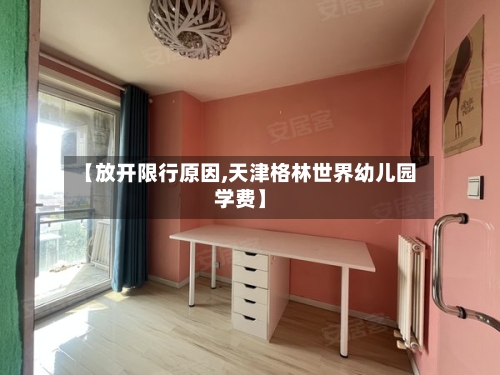 【放开限行原因,天津格林世界幼儿园学费】