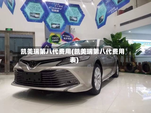 凯美瑞第八代费用(凯美瑞第八代费用表)