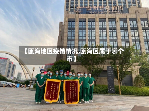 【瓯海地区疫情情况,瓯海区属于哪个市】-第3张图片