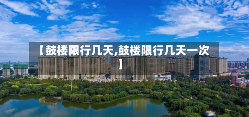 【鼓楼限行几天,鼓楼限行几天一次】