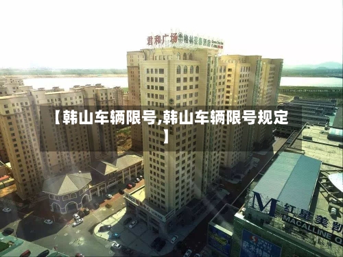 【韩山车辆限号,韩山车辆限号规定】