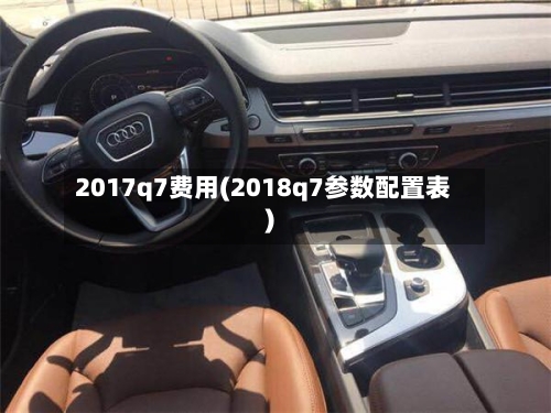 2017q7费用(2018q7参数配置表)-第3张图片