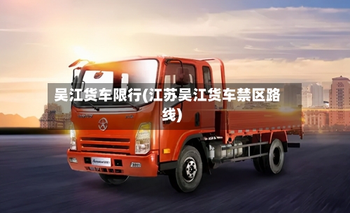 吴江货车限行(江苏吴江货车禁区路线)-第3张图片