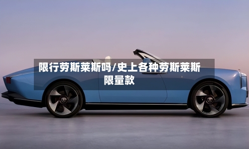 限行劳斯莱斯吗/史上各种劳斯莱斯限量款-第3张图片