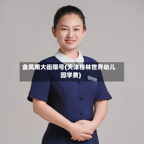 金凤南大街限号(天津格林世界幼儿园学费)-第2张图片