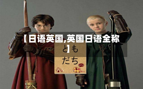 【日语英国,英国日语全称】-第2张图片