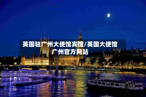 英国驻广州大使馆宾馆/英国大使馆广州官方网站-第2张图片