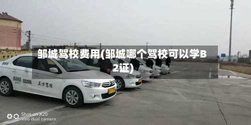 邹城驾校费用(邹城哪个驾校可以学B2证)-第2张图片