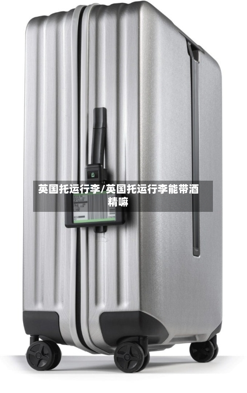 英国托运行李/英国托运行李能带酒精嘛