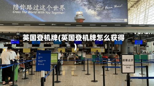 英国登机牌(英国登机牌怎么获得)