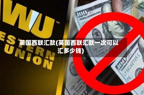 英国西联汇款(英国西联汇款一次可以汇多少钱)-第2张图片