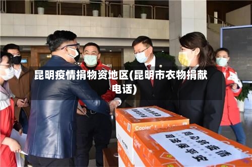 昆明疫情捐物资地区(昆明市衣物捐献电话)