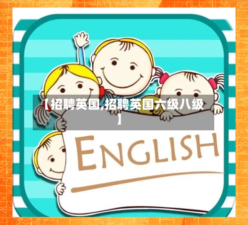 【招聘英国,招聘英国六级八级】