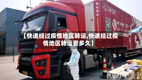 【快递经过疫情地区转运,快递经过疫情地区转运要多久】