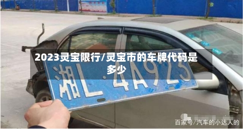2023灵宝限行/灵宝市的车牌代码是多少-第3张图片