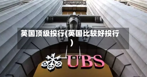 英国顶级投行(英国比较好投行)-第2张图片
