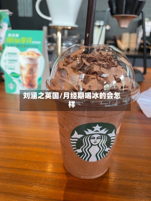 刘涵之英国/月经期喝冰的会怎样-第3张图片