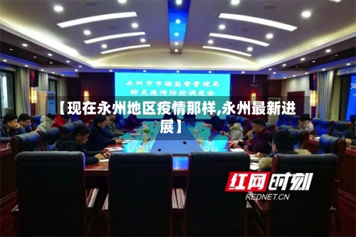 【现在永州地区疫情那样,永州最新进展】