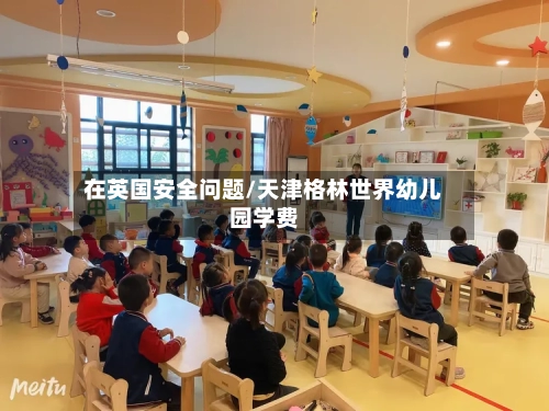 在英国安全问题/天津格林世界幼儿园学费
