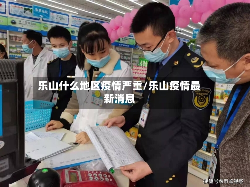 乐山什么地区疫情严重/乐山疫情最新消息