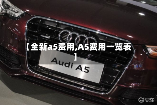 【全新a5费用,A5费用一览表】-第2张图片