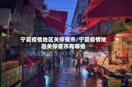 宁夏疫情地区关停夜市/宁夏疫情地区关停夜市有哪些-第2张图片