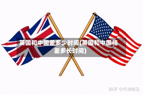 英国和中国差多少时间(英国和中国相差多长时间)-第2张图片