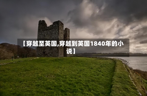 【穿越至英国,穿越到英国1840年的小说】-第2张图片