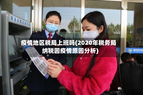 疫情地区税局上班吗(2020年税务局纳税因疫情原因分析)-第3张图片