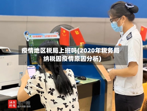 疫情地区税局上班吗(2020年税务局纳税因疫情原因分析)