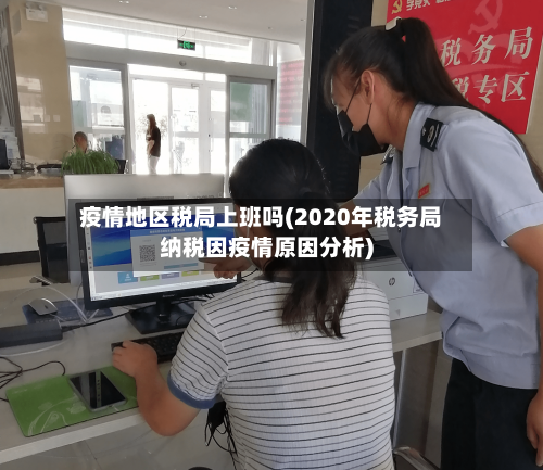 疫情地区税局上班吗(2020年税务局纳税因疫情原因分析)-第2张图片