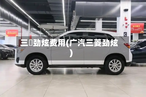 三夌劲炫费用(广汽三菱劲炫)-第2张图片