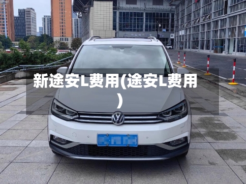 新途安L费用(途安L费用)