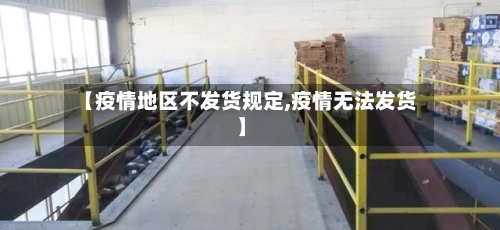 【疫情地区不发货规定,疫情无法发货】