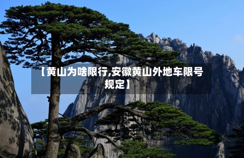 【黄山为啥限行,安徽黄山外地车限号规定】