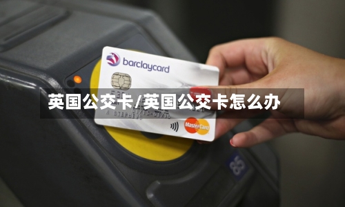 英国公交卡/英国公交卡怎么办