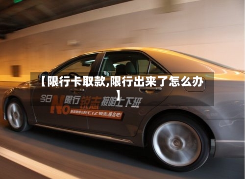 【限行卡取款,限行出来了怎么办】