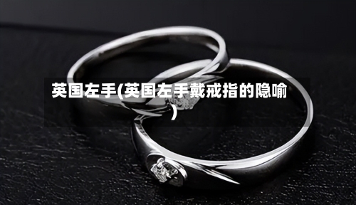 英国左手(英国左手戴戒指的隐喻)-第2张图片