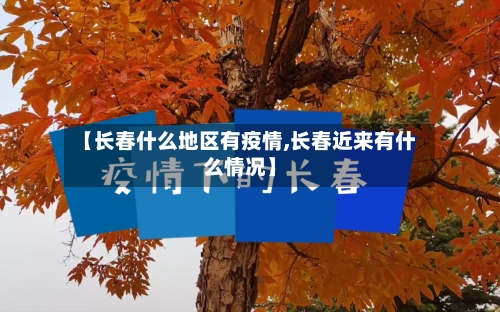 【长春什么地区有疫情,长春近来有什么情况】