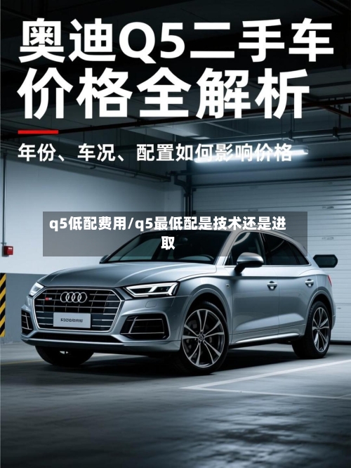 q5低配费用/q5最低配是技术还是进取