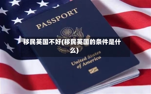 移民英国不好(移民英国的条件是什么)