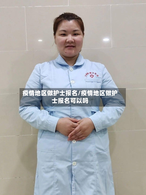 疫情地区做护士报名/疫情地区做护士报名可以吗-第3张图片