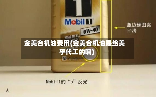 金美合机油费用(金美合机油是给美孚代工的嘛)