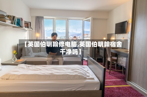 【英国伯明翰修电脑,英国伯明翰宿舍干净吗】-第2张图片