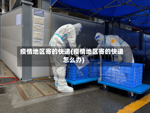 疫情地区寄的快递(疫情地区寄的快递怎么办)